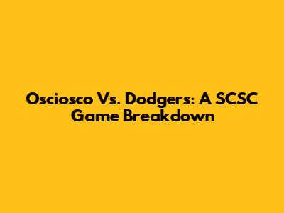 Osciosco Vs. Dodgers: A SCSC Game Breakdown