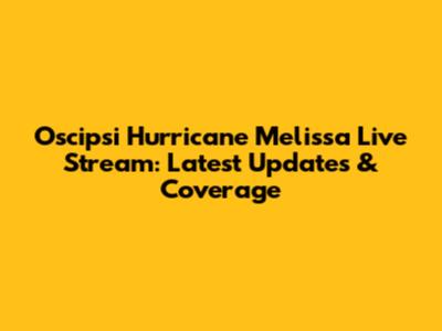 Oscipsi Hurricane Melissa Live Stream: Latest Updates & Coverage