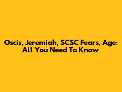 Oscis, Jeremiah, SCSC Fears, Age: All You Need To Know
