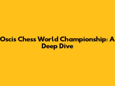 Oscis Chess World Championship: A Deep Dive