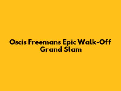 Oscis Freeman's Epic Walk-Off Grand Slam
