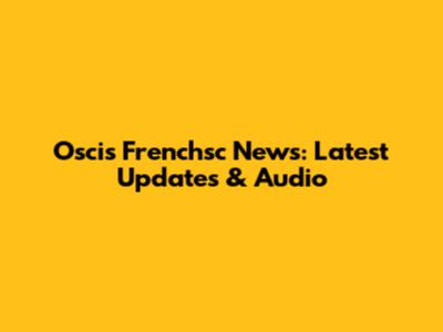 Oscis Frenchsc News: Latest Updates & Audio