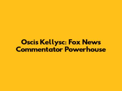 Oscis Kellysc: Fox News Commentator Powerhouse
