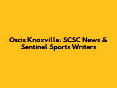 Oscis Knoxville: SCSC News & Sentinel Sports Writers