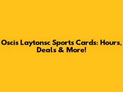Oscis Laytonsc Sports Cards: Hours, Deals & More!