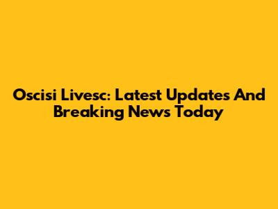 Oscisi Livesc: Latest Updates And Breaking News Today