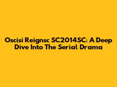 Oscisi Reignsc SC2014SC: A Deep Dive Into The Serial Drama