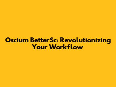 Oscium BetterSc: Revolutionizing Your Workflow