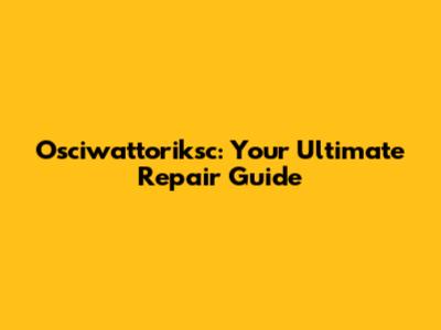 Osciwattoriksc: Your Ultimate Repair Guide