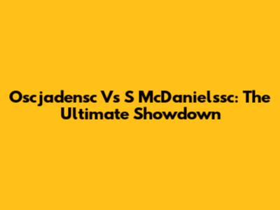 Oscjadensc Vs S McDanielssc: The Ultimate Showdown