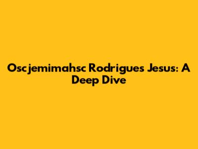Oscjemimahsc Rodrigues Jesus: A Deep Dive
