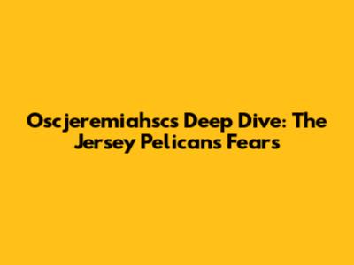 Oscjeremiahsc's Deep Dive: The Jersey Pelicans Fears