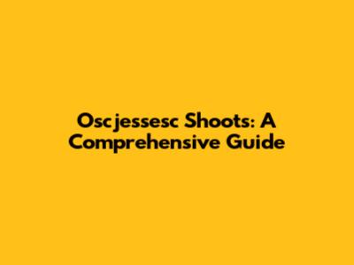 Oscjessesc Shoots: A Comprehensive Guide