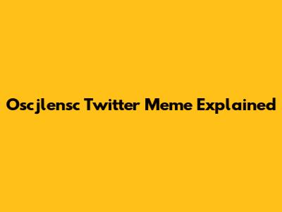 Oscjlensc Twitter Meme Explained