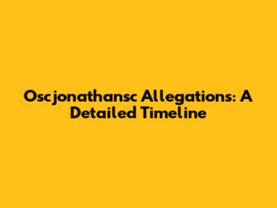Oscjonathansc Allegations: A Detailed Timeline