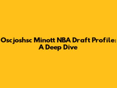 Oscjoshsc Minott NBA Draft Profile: A Deep Dive