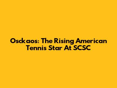 Osckaos: The Rising American Tennis Star At SCSC