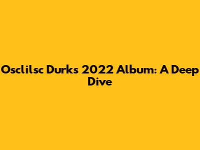 Osclilsc Durk's 2022 Album: A Deep Dive