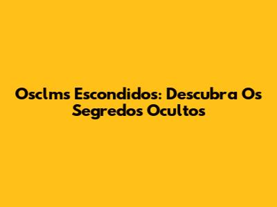 Osclms Escondidos: Descubra Os Segredos Ocultos