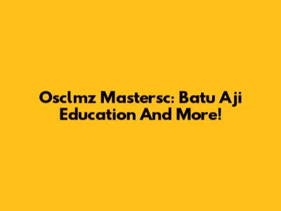 Osclmz Mastersc: Batu Aji Education And More!