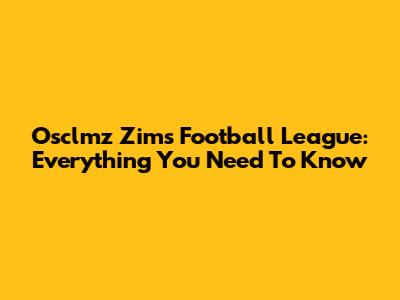 Osclmz Zims Football League: Everything You Need To Know