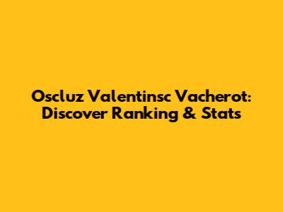 Oscluz Valentinsc Vacherot: Discover Ranking & Stats