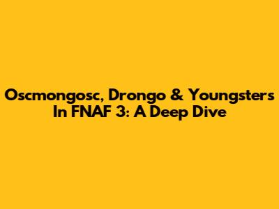 Oscmongosc, Drongo & Youngsters In FNAF 3: A Deep Dive