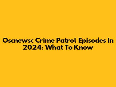 Oscnewsc Crime Patrol Episodes In 2024: What To Know