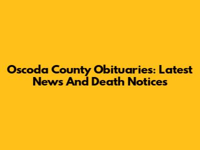 Oscoda County Obituaries: Latest News And Death Notices