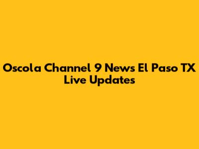 Oscola Channel 9 News El Paso TX Live Updates