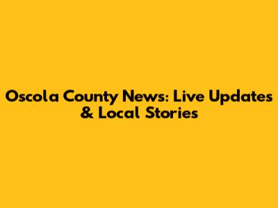 Oscola County News: Live Updates & Local Stories