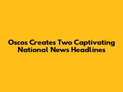 Oscos Creates Two Captivating National News Headlines