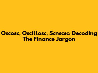 Oscosc, Oscillosc, Scnscsc: Decoding The Finance Jargon