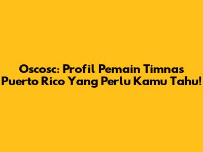 Oscosc: Profil Pemain Timnas Puerto Rico Yang Perlu Kamu Tahu!