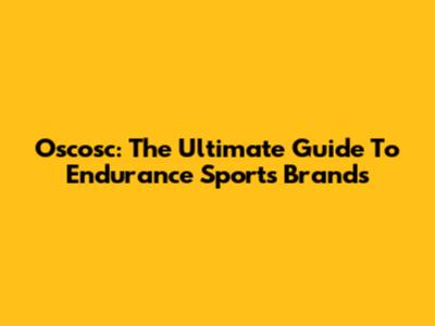 Oscosc: The Ultimate Guide To Endurance Sports Brands