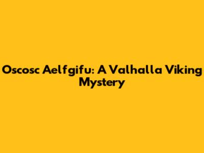 Oscosc Aelfgifu: A Valhalla Viking Mystery
