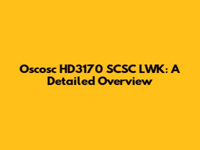 Oscosc HD3170 SCSC LWK: A Detailed Overview