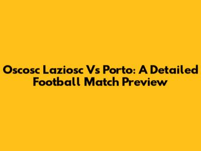 Oscosc Laziosc Vs Porto: A Detailed Football Match Preview