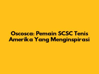 Oscosca: Pemain SCSC Tenis Amerika Yang Menginspirasi