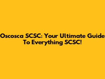 Oscosca SCSC: Your Ultimate Guide To Everything SCSC!