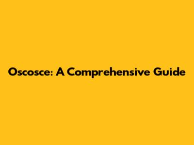 Oscosce: A Comprehensive Guide