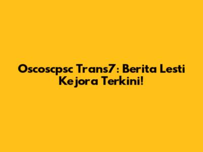 Oscoscpsc Trans7: Berita Lesti Kejora Terkini!