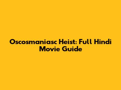 Oscosmaniasc Heist: Full Hindi Movie Guide