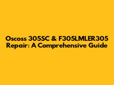 Oscoss 305SC & F305LMLER305 Repair: A Comprehensive Guide