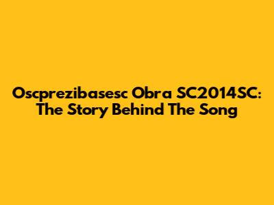 Oscprezibasesc Obra SC2014SC: The Story Behind The Song