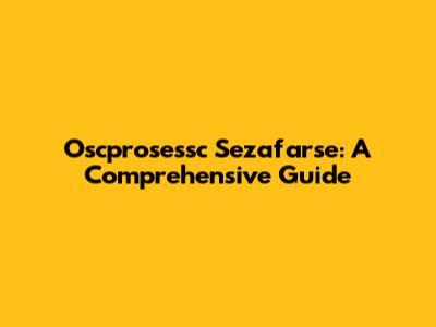 Oscprosessc Sezafarse: A Comprehensive Guide