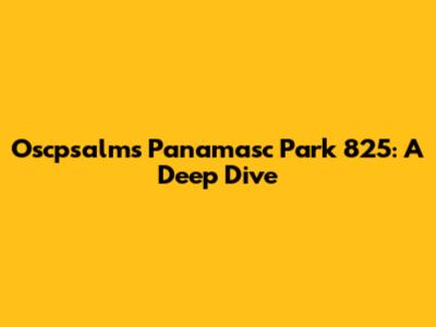 Oscpsalms Panamasc Park 825: A Deep Dive
