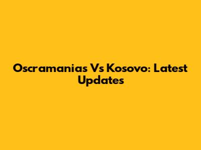 Oscramanias Vs Kosovo: Latest Updates