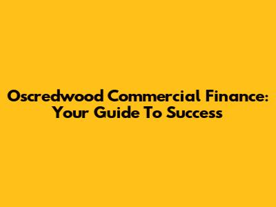 Oscredwood Commercial Finance: Your Guide To Success