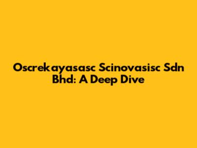 Oscrekayasasc Scinovasisc Sdn Bhd: A Deep Dive